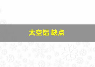 太空铝 缺点